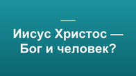 Иисус Христос — Бог и человек?