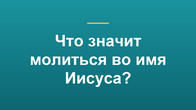 Что значит молиться во имя Иисуса?