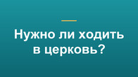 Нужно ли ходить в церковь?