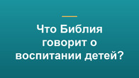Что Библия говорит о воспитании детей?